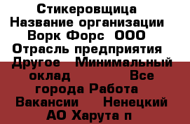 Стикеровщица › Название организации ­ Ворк Форс, ООО › Отрасль предприятия ­ Другое › Минимальный оклад ­ 27 000 - Все города Работа » Вакансии   . Ненецкий АО,Харута п.